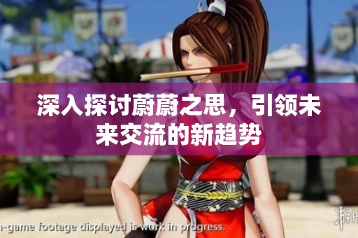 深入探討蔚蔚之思，引領(lǐng)未來交流的新趨勢