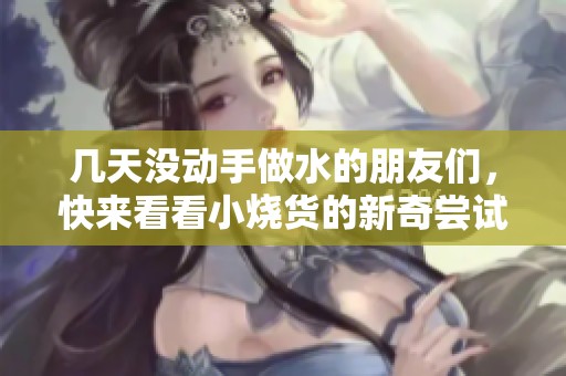 幾天沒動手做水的朋友們，快來看看小燒貨的新奇嘗試吧