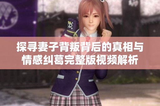 探尋妻子背叛背后的真相與情感糾葛完整版視頻解析
