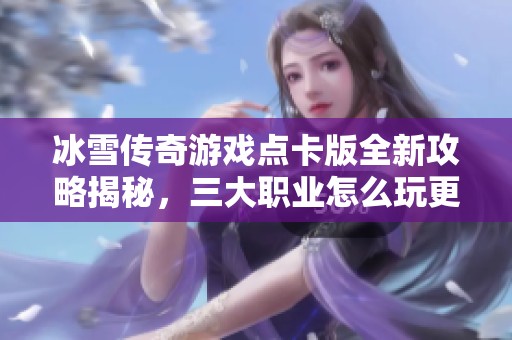 冰雪傳奇游戲點(diǎn)卡版全新攻略揭秘，三大職業(yè)怎么玩更輕松