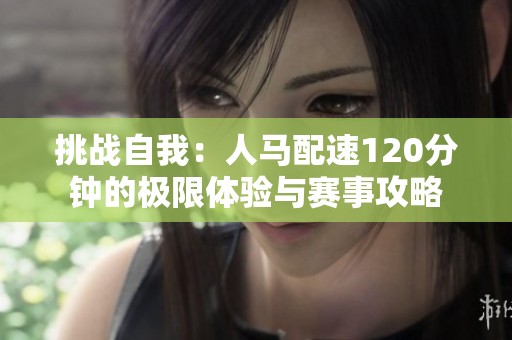 挑戰自我：人馬配速120分鐘的極限體驗與賽事攻略