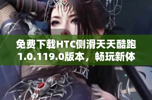 免費(fèi)下載HTC側(cè)滑天天酷跑1.0.119.0版本，暢玩新體驗(yàn)