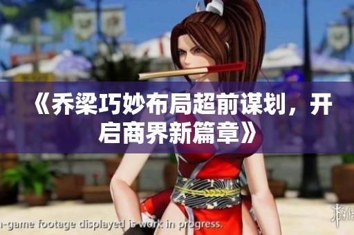 《喬梁巧妙布局超前謀劃，開啟商界新篇章》