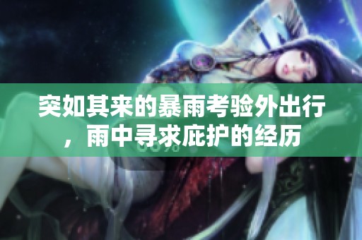 突如其來的暴雨考驗外出行，雨中尋求庇護的經歷