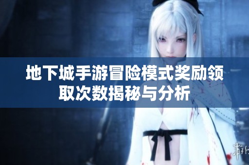 地下城手游冒險模式獎勵領取次數揭秘與分析