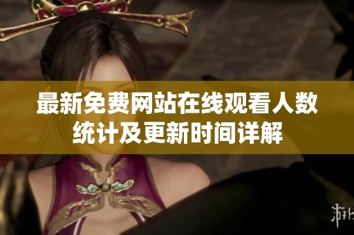 最新免費網站在線觀看人數統計及更新時間詳解