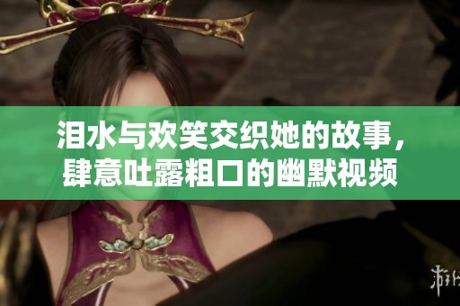 淚水與歡笑交織她的故事，肆意吐露粗口的幽默視頻