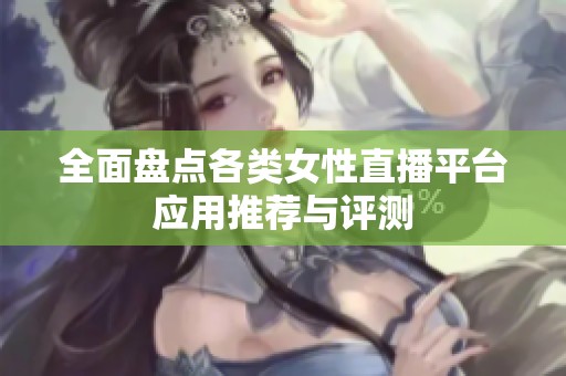 全面盤點各類女性直播平臺應用推薦與評測