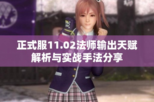 正式服11.02法師輸出天賦解析與實戰手法分享