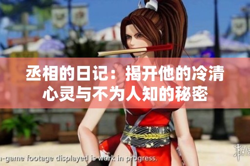 丞相的日記：揭開他的冷清心靈與不為人知的秘密