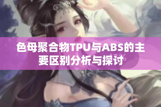 色母聚合物TPU與ABS的主要區別分析與探討