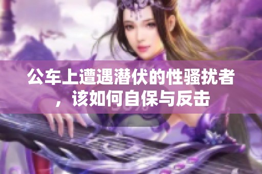 公車上遭遇潛伏的性騷擾者，該如何自保與反擊