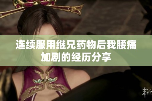 連續(xù)服用繼兄藥物后我腰痛加劇的經(jīng)歷分享
