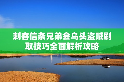 刺客信條兄弟會烏頭盜賊刷取技巧全面解析攻略