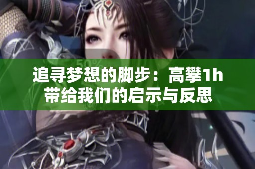 追尋夢想的腳步：高攀1h帶給我們的啟示與反思