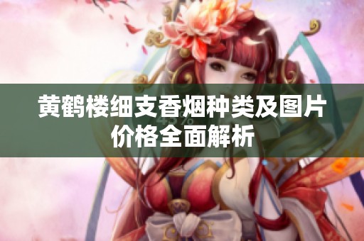 黃鶴樓細支香煙種類及圖片價格全面解析