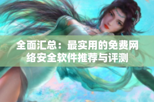 全面匯總：最實用的免費網絡安全軟件推薦與評測