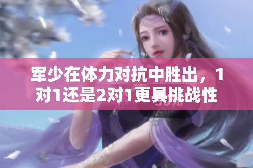 軍少在體力對抗中勝出，1對1還是2對1更具挑戰性
