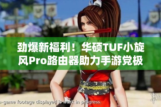 勁爆新福利！華碩TUF小旋風Pro路由器助力手游黨極速暢玩