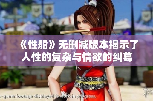 《性船》無刪減版本揭示了人性的復(fù)雜與情欲的糾葛