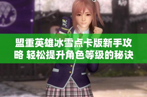 盟重英雄冰雪點卡版新手攻略 輕松提升角色等級的秘訣