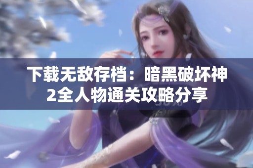 下載無敵存檔：暗黑破壞神2全人物通關攻略分享