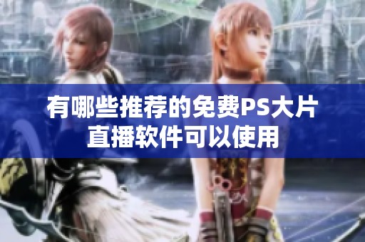 有哪些推薦的免費PS大片直播軟件可以使用