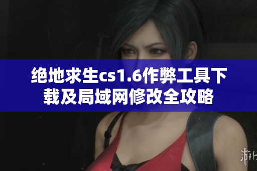 絕地求生cs1.6作弊工具下載及局域網修改全攻略