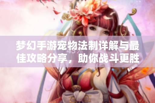 夢幻手游寵物法制詳解與最佳攻略分享，助你戰斗更勝一籌