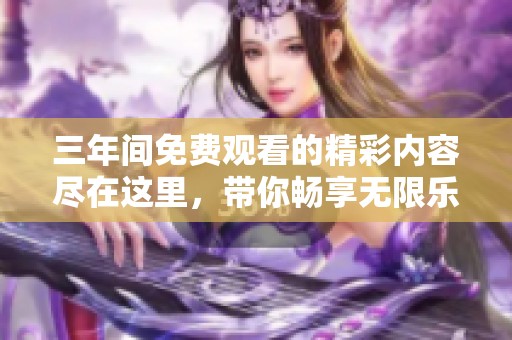 三年間免費觀看的精彩內容盡在這里，帶你暢享無限樂趣