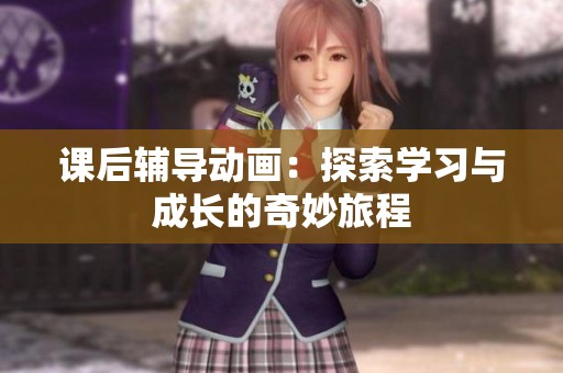 課后輔導動畫：探索學習與成長的奇妙旅程