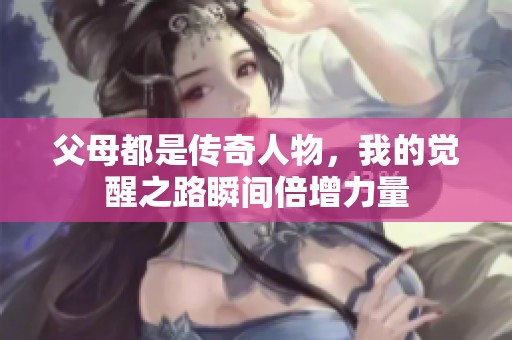 父母都是傳奇人物，我的覺(jué)醒之路瞬間倍增力量