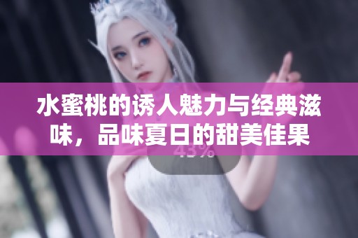 水蜜桃的誘人魅力與經典滋味，品味夏日的甜美佳果