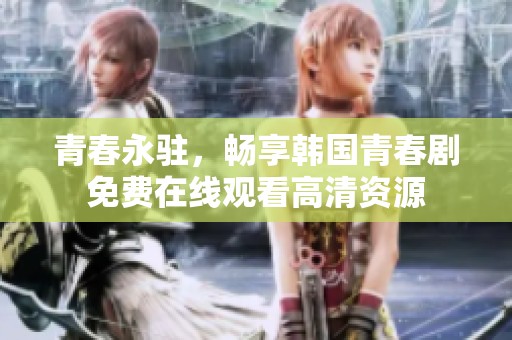 青春永駐，暢享韓國青春劇免費在線觀看高清資源