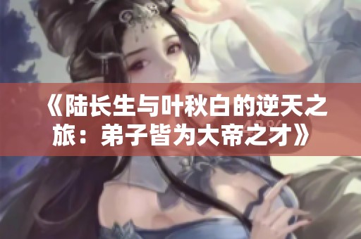 《陸長生與葉秋白的逆天之旅：弟子皆為大帝之才》