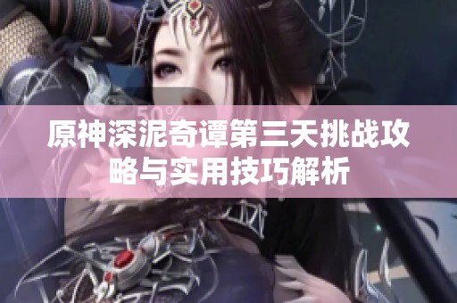 原神深泥奇譚第三天挑戰攻略與實用技巧解析