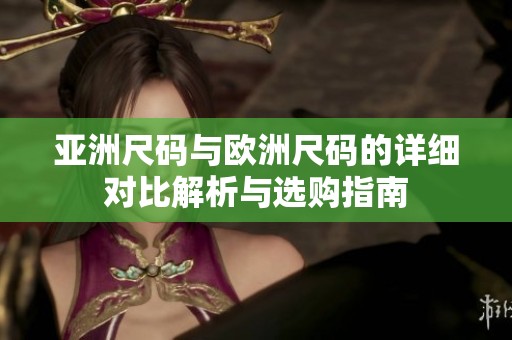 亞洲尺碼與歐洲尺碼的詳細對比解析與選購指南