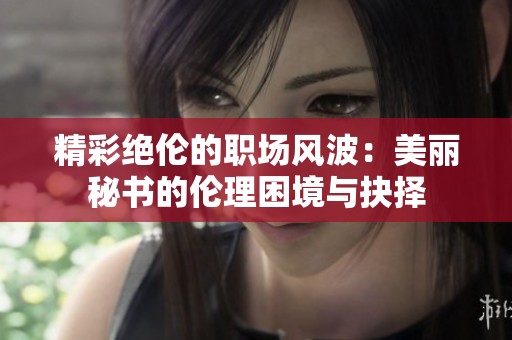 精彩絕倫的職場風波：美麗秘書的倫理困境與抉擇