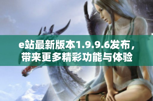 e站最新版本1.9.9.6發布，帶來更多精彩功能與體驗