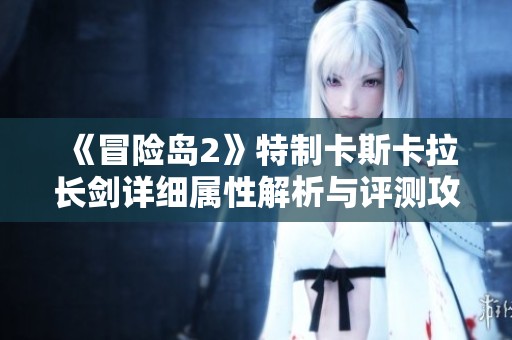 《冒險島2》特制卡斯卡拉長劍詳細屬性解析與評測攻略