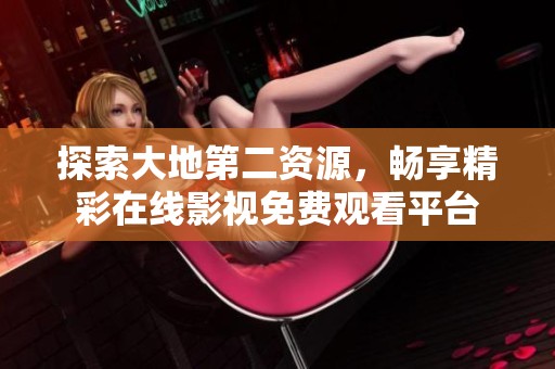 探索大地第二資源，暢享精彩在線影視免費觀看平臺