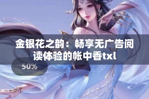 金銀花之韻：暢享無廣告閱讀體驗的帳中香txl