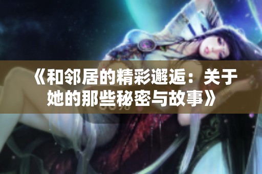 《和鄰居的精彩邂逅：關于她的那些秘密與故事》