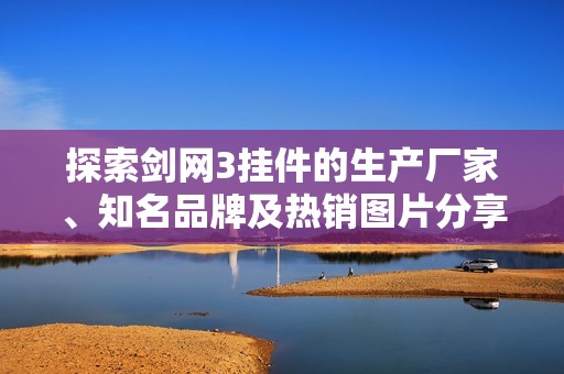 探索劍網3掛件的生產廠家、知名品牌及熱銷圖片分享