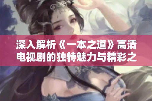 深入解析《一本之道》高清電視劇的獨特魅力與精彩之處