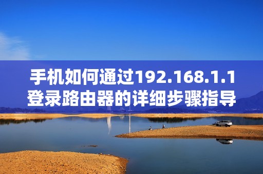 手機如何通過192.168.1.1登錄路由器的詳細步驟指導