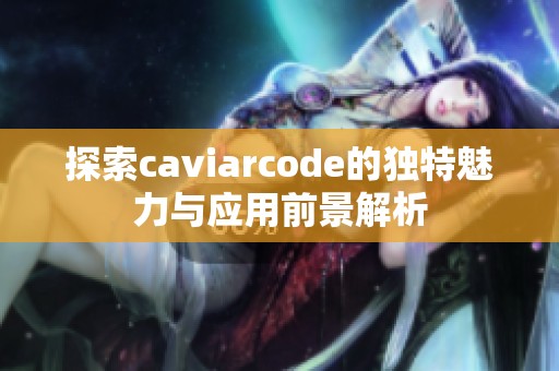 探索caviarcode的獨特魅力與應用前景解析