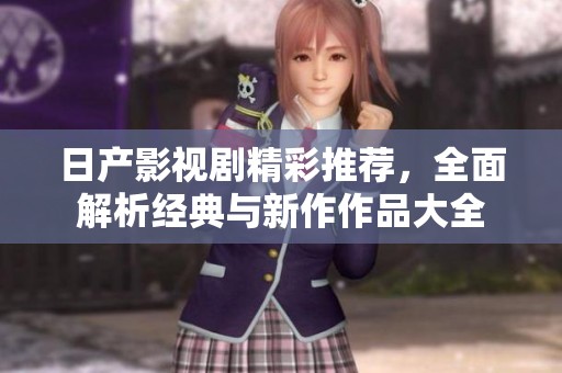 日產影視劇精彩推薦，全面解析經典與新作作品大全