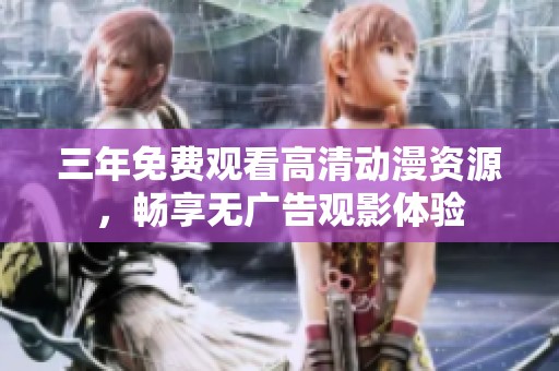 三年免費觀看高清動漫資源，暢享無廣告觀影體驗