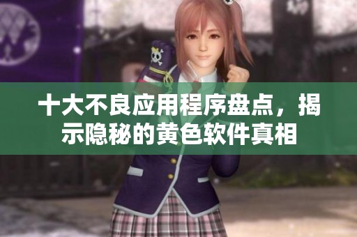 十大不良應(yīng)用程序盤點，揭示隱秘的黃色軟件真相